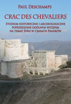Crac des Chevaliers Studium historyczne i archeologiczne poprzedzone ogólnym wstępem na temat Syrii - Paul Deschamps