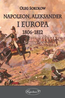 Napoleon Aleksander i Europa 1806-1812 - Sokołow Oleg