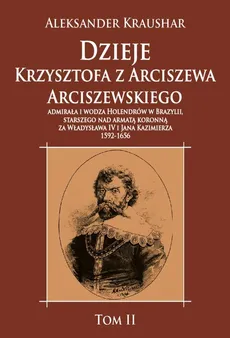 Dzieje Krzysztofa z Arciszewa Arciszewskiego, admirała i wodza Holendrów w Brazylii - Aleksander Kraushar