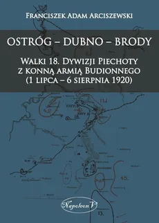 Ostróg - Dubno - Brody Walki 18. Dywizji Piechoty z konną armią Budionnego (1 lipca - 6 sierpnia 1 - Franciszek Adam Arciszewski