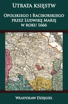 Utrata księstw Opolskiego i Raciborskiego przez Ludwikę Marię w r. 1666 - Outlet - Władysław Dzięgiel