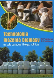 Technologia kiszenia biomasy na cele paszowe i biogaz rolniczy - Witold Podkówka, Zbigniew Podkówka