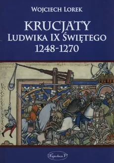 Krucjaty Ludwika IX Świętego 1248-1270 - Wojciech Lorek