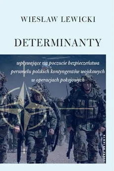 Determinanty wpływające na poczucie bezpieczeństwa polskich kontyngentów wojskowych w operacjach pokojowych - Wiesław Lewicki