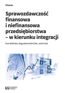 Sprawozdawczość finansowa i niefinansowa przedsiębiorstwa - w kierunku integracji - Outlet - Bogusława Bek-Gaik, Jacek Gad, Ewa Walińska