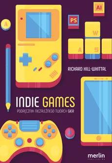 Indie games Podręcznik niezależnego twórcy gier - Richard Hill-Whittall