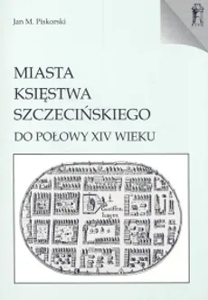 Miasta Księstwa Szczecińskiego do połowy XIV wieku - Outlet - Jan M. Piskorski