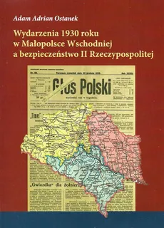 Wydarzenia 1930 roku w Małopolsce Wschodniej a bezpieczeństwo II Rzeczypospolitej - Ostanek Adam Adrian