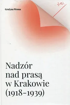 Nadzór nad prasą w Krakowie 1918-1939 - Outlet - Grażyna Wrona