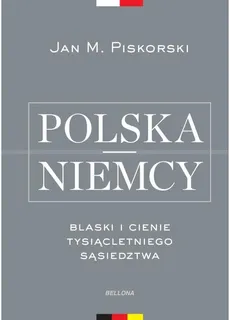 Polska i Niemcy. Blaski i cienie tysiącletniego sąsiedztwa - Jan Piskorski