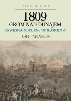 1809 Grom nad Dunajem Zwycięstwa Napoleona nad Habsburgami Tom 1 Abensberg - John Gill