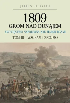 1809 Grom nad Dunajem Zwycięstwa Napoleona nad Habsurgami Tom 3 Wagram i Znojmo - John Gill