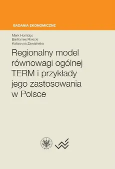 Regionalny model równowagi ogólnej TERM i przykłady jego zastosowania w Polsce - Mark Horridge, Bartłomiej Rokicki, Katarzyna Zawalińska