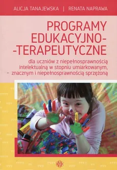Programy edukacyjno-terapeutyczne dla uczniów z niepełnosprawnością intelektualną w stopniu umiarkowanym, znacznym i niepełnosprawnością sprzężoną - Renata Naprawa, Alicja Tanajewska
