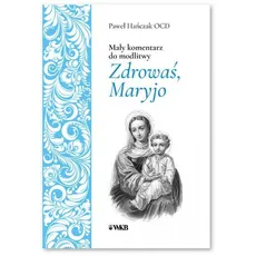 Mały komentarz do modlitwy Zdrowaś Maryjo - Paweł Hańczak