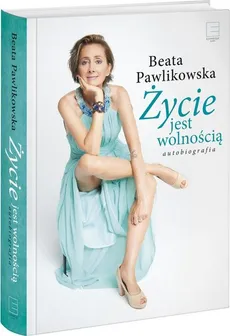 Życie jest wolnością. Autobiografia - Beata Pawlikowska