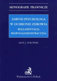 Zawód psychologa w ochronie zdrowia Reglamentacja prawnoadministracyjna - Outlet - Żukowski Lech J.