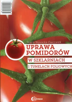Uprawa pomidorów w szklarniach i tunelach foliowych - Maria Wysocka-Owczarek