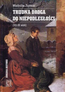 Trudna droga do niepodległości XIX-XX wiek - Władysław Zajewski