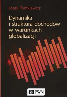 Dynamika i struktura dochodów w warunkach globalizacji - Outlet - Jacek Tomkiewicz
