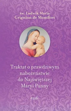 Traktat o prawdziwym nabożeństwie do Najświętszej Maryi Panny - Św. Ludwik Maria Grignion de Montfort