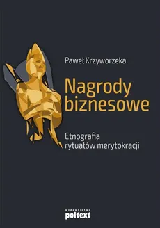 Nagrody biznesowe. Etnografia rytuałów merytokracji - Krzyworzeka Paweł