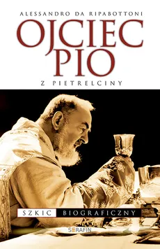 Ojciec Pio z Pietrelciny Szkic biograficzny - Alessandro Ripabottoni