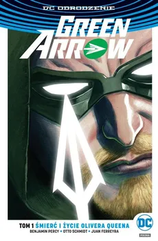 Green Arrow Tom 1 Śmierć i życie Olivera Queena - Juan Ferreyra, Benjamin Percy, Otto Schmidt