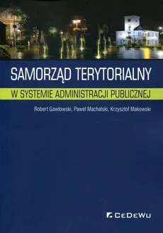 Samorząd terytorialny w systemie administracji publicznej - Robert Gawłowski, Paweł Machalski, Krzysztof Makowski