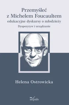 Przemyśleć z Michelem Foucaultem edukacyjne dyskursy o młodzieży - Helena Ostrowicka