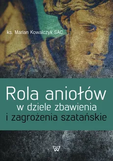 Rola aniołów w dziele zbawienia i zagrożenia szatańskie - Outlet - Marian Kowalczyk