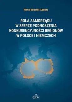 Rola samorządu w sferze podnoszenia konkurencyjności regionów w Polsce i Niemczech - Outlet - Marta Balcerek-Kosiarz