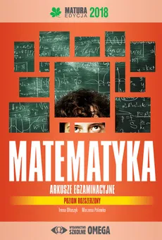 Matematyka Matura 2018 Arkusze egzaminacyjne poziom rozszerzony - Irena Ołtuszyk, Marzena Polewka
