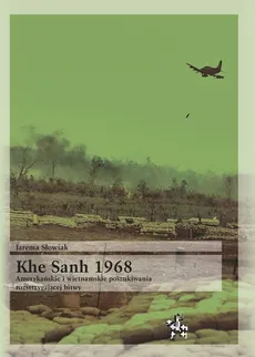 Khe Sanh 1968 Amerykańskie i wietnamskie poszukiwania rozstrzygającej bitwy - Jarema Słowiak