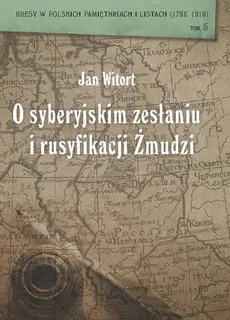 Jan Witort O syberyjskim zesłaniu i rusyfikacji Żmudzi - Wiesław Caban, Jerzy Szczepański, Zbigniew Wójcik
