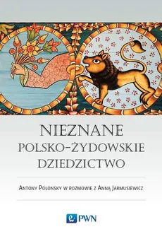 Nieznane polsko-żydowskie dziedzictwo - Antony Polonsky, Anna Jarmusiewicz