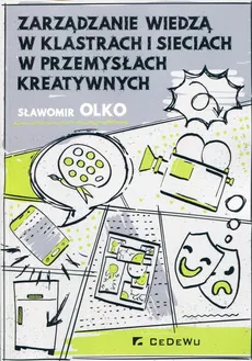 Zarządzanie wiedzą w klastrach i sieciach w przemysłach kreatywnych - Sławomir Olko
