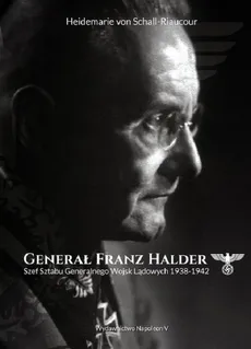 Generał Franz Halder. Szef Sztabu Generalnego Wojsk Lądowych 1938-1942 - Heidemarie Schall-Riaucour