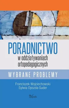 Poradnictwo w oddziaływaniach ortopedagogicznych - Sylwia Opozda-Suder, Franciszek Wojciechowski