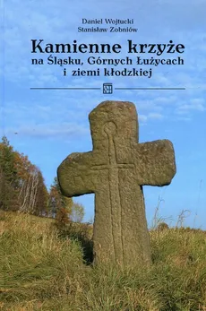 Kamienne krzyże na Śląsku Górnych Łużycach i ziemi kłodzkiej - Daniel Wojtucki, Stanisław Zobniów
