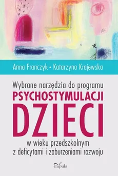 Wybrane narzędzia do programu psychostymulacji dzieci w wieku przedszkolnym z deficytami i zaburzeniami rozwoju - Anna Franczyk, Katarzyna Krajewska
