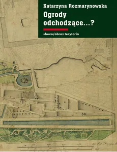 Ogrody odchodzące. Z dziejów gdańskiej ziemi publicznej 1708-1945 - Outlet - Rozmarynowska Katarzyna