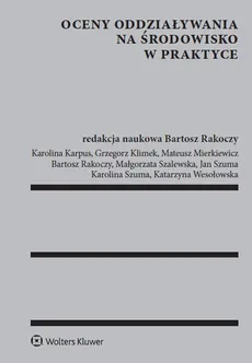 Oceny oddziaływania na środowisko w praktyce - Karolina Karpus, Grzegorz Klimek, Bartosz Rakoczy, Małgorzata Szalewska, Jan Szuma, Karolina Szuma