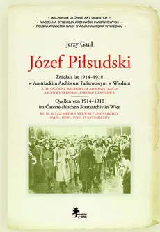 Józef Piłsudski Źródła z lat 1914-1918 w Austriackim Archiwum Państwowym w Wiedniu - Outlet - Jerzy Gaul