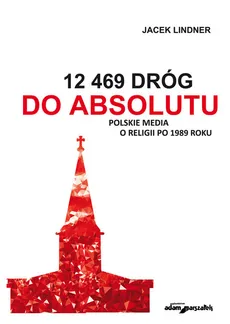 12 469 dróg do absolutu Polskie media o religii po 1989 roku - Jacek Lindner
