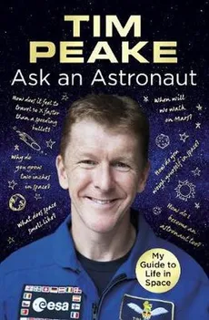 Ask an Astronaut My Guide to Life in Space - Tim Peake