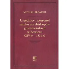 Urzędnicy i personel zamku arcybiskupów gnieźnieńskich w Łowiczu (XIV w.-1531 r.) - Michał Słomski