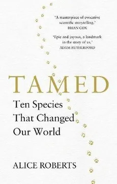 Tamed Ten Species that Changed our World - Alice Roberts