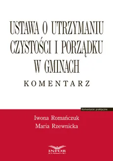 Ustawa o utrzymaniu czystości i porządku w gminach Komentarz - Iwona Romańczuk, Maria Rzewnicka