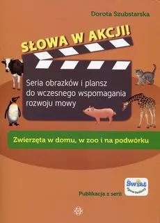 Słowa w akcji Zwierzęta w domu, w zoo i na podwórku - Dorota Szubstarska